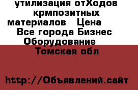 утилизация отХодов крмпозитных материалов › Цена ­ 100 - Все города Бизнес » Оборудование   . Томская обл.